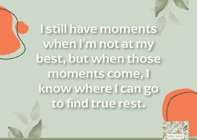 I still have moments when I'm not at my best, but when those moments come, I know where I can go to find true rest.